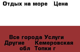 Отдых на море › Цена ­ 300 - Все города Услуги » Другие   . Кемеровская обл.,Топки г.